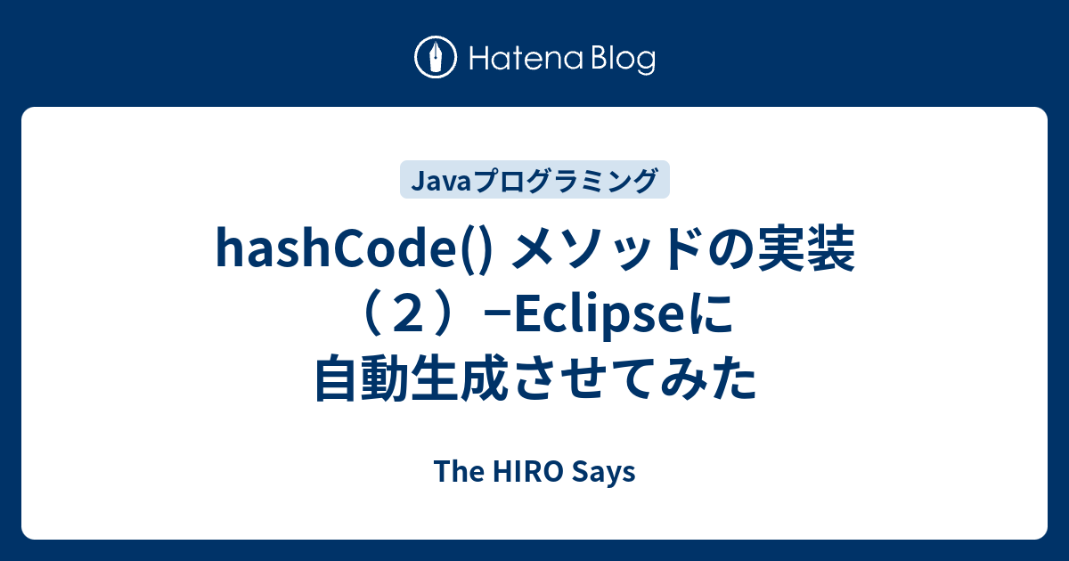 hashCode メソッドの実装2Eclipseに自動生成させてみた The HIRO Says