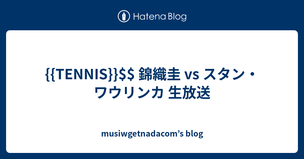 TENNIS 錦織圭 vs スタンワウリンカ 生放送 musiwgetnadacoms blog