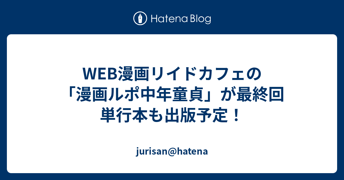 WEB漫画リイドカフェの漫画ルポ中年童貞が最終回 単行本も出版予定 jurisan hatena