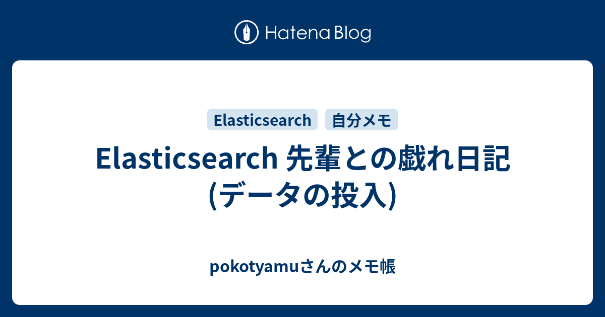 Elasticsearch 先輩との戯れ日記 データの投入 pokotyamuさんのメモ帳