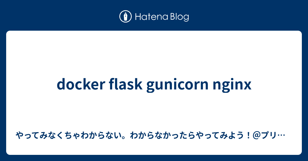 docker flask gunicorn nginx やってみなくちゃわからないわからなかったらやってみようプリチャンを見て