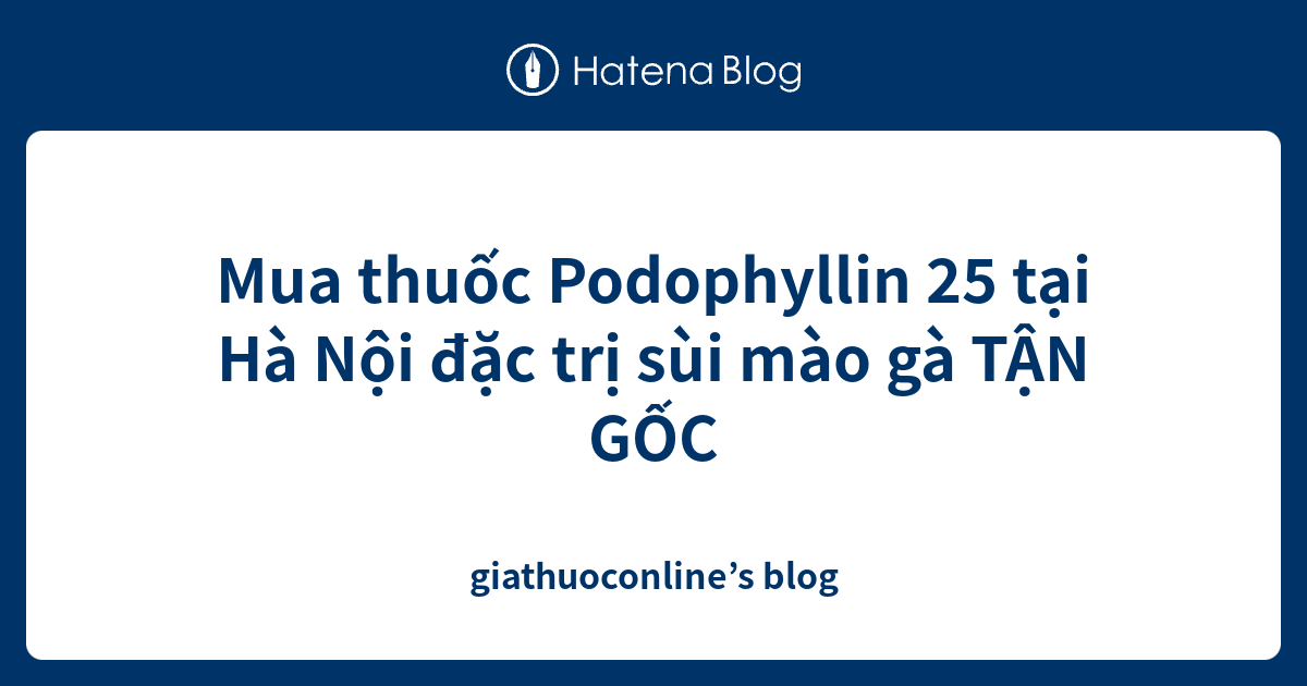 Mua thuốc Podophyllin 25 tại Hà Nội đặc trị sùi mào gà TẬN GỐC