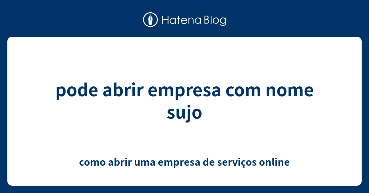 Pode Abrir Empresa Nome Sujo Como Abrir Uma Empresa De Servi Os