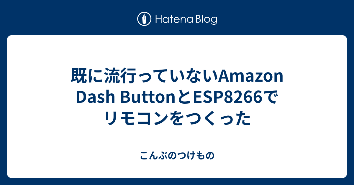 既に流行っていないAmazon Dash ButtonとESP8266でリモコンをつくった こんぶのつけもの