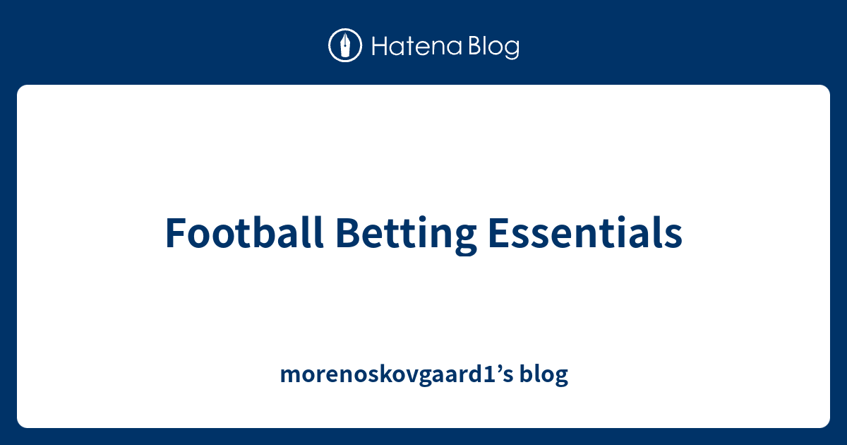 Football Betting Essentials Morenoskovgaard S Blog