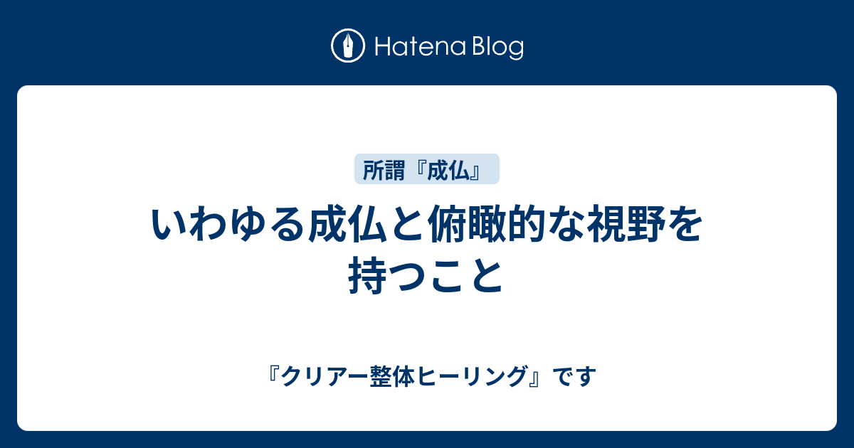 いわゆる成仏と俯瞰的な視野を持つこと クリアー整体ヒーリングです