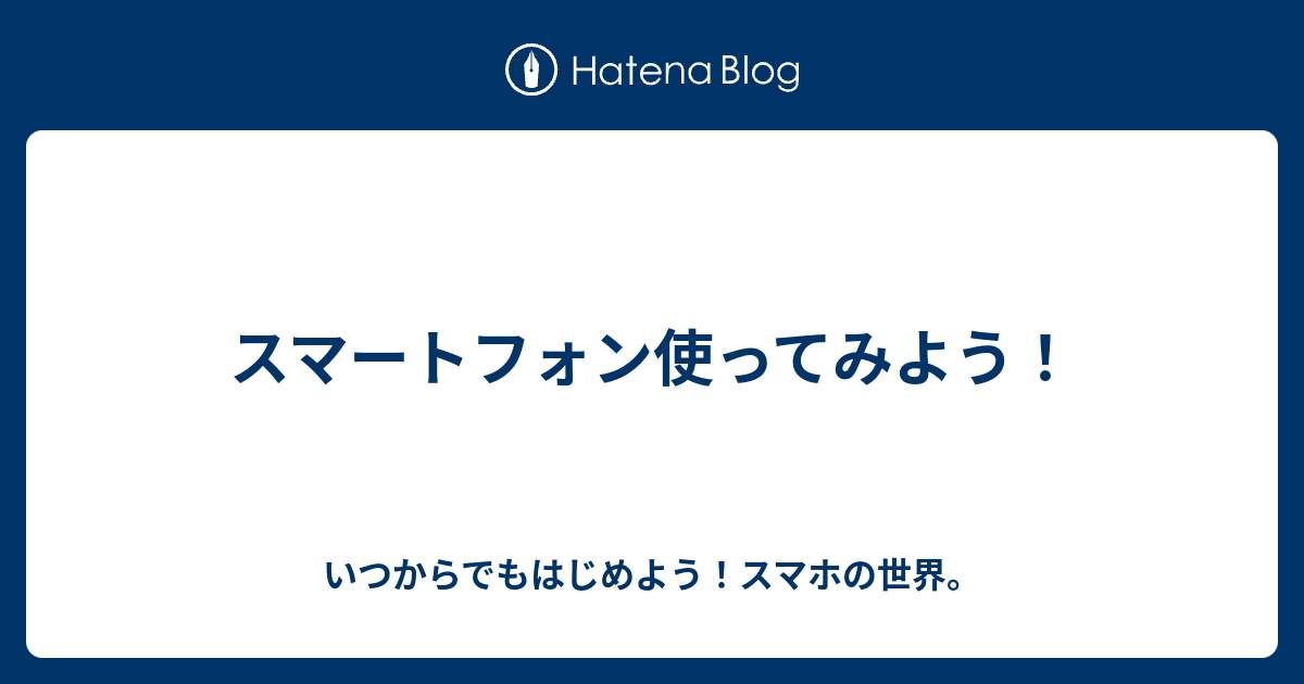 スマートフォン使ってみよう いつからでもはじめようスマホの世界