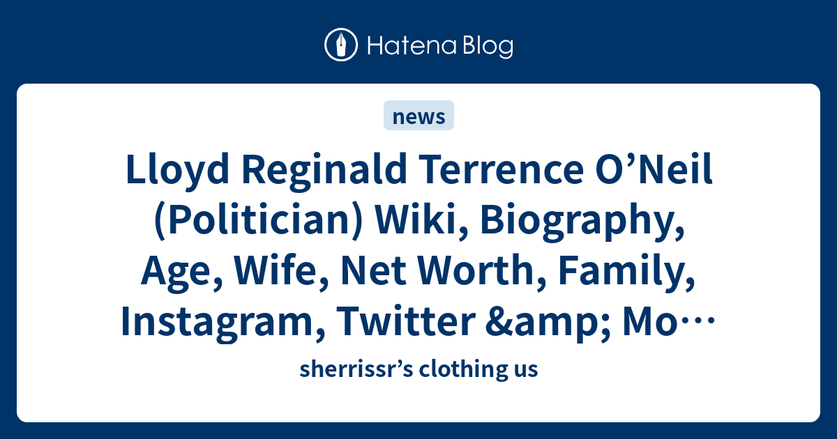 Lloyd Reginald Terrence ONeil Politician Wiki Biography Age Wife