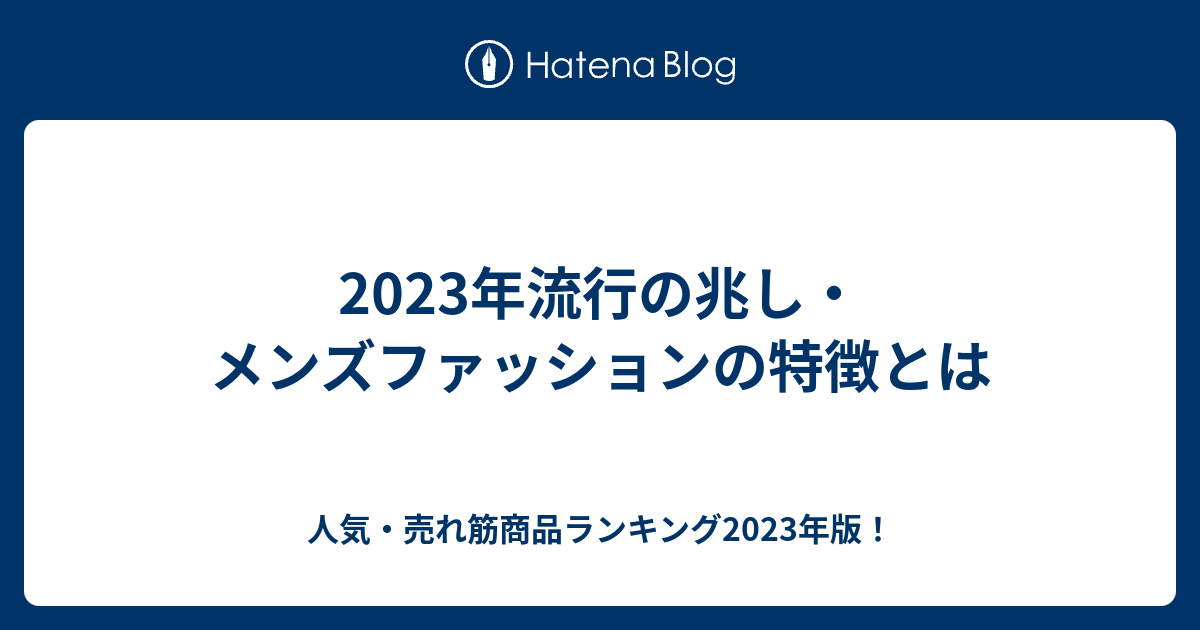 2023年流行の兆しメンズファッションの特徴とは 人気売れ筋商品ランキング2023年版