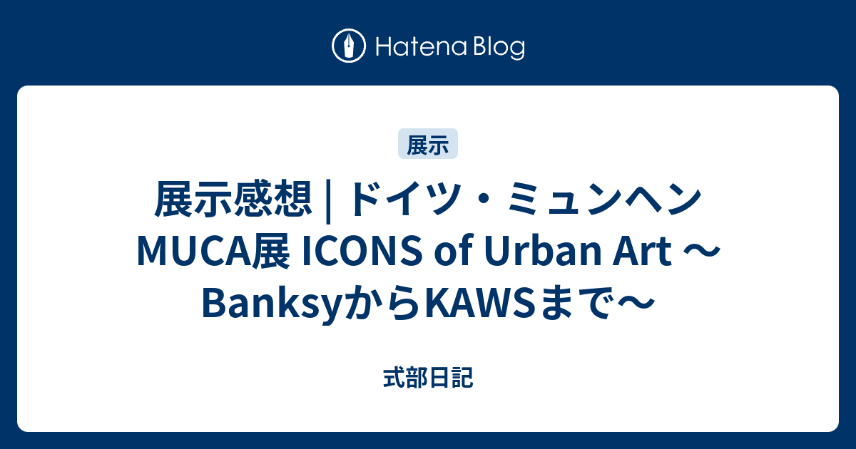 展示感想 ドイツミュンヘン MUCA展 ICONS of Urban Art BanksyからKAWSまで 式部日記