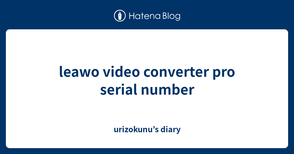 Leawo Video Converter Pro Serial Number Urizokunus Diary