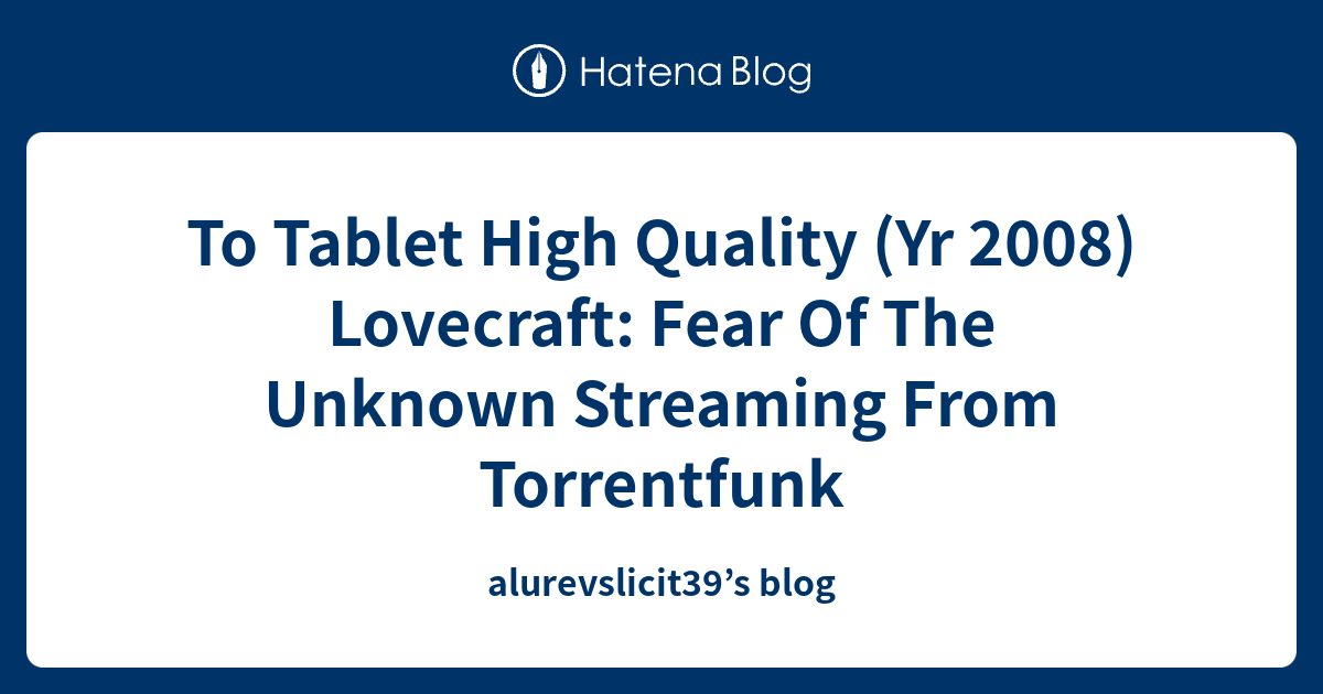 To Tablet High Quality Yr 2008 Lovecraft Fear Of The Unknown