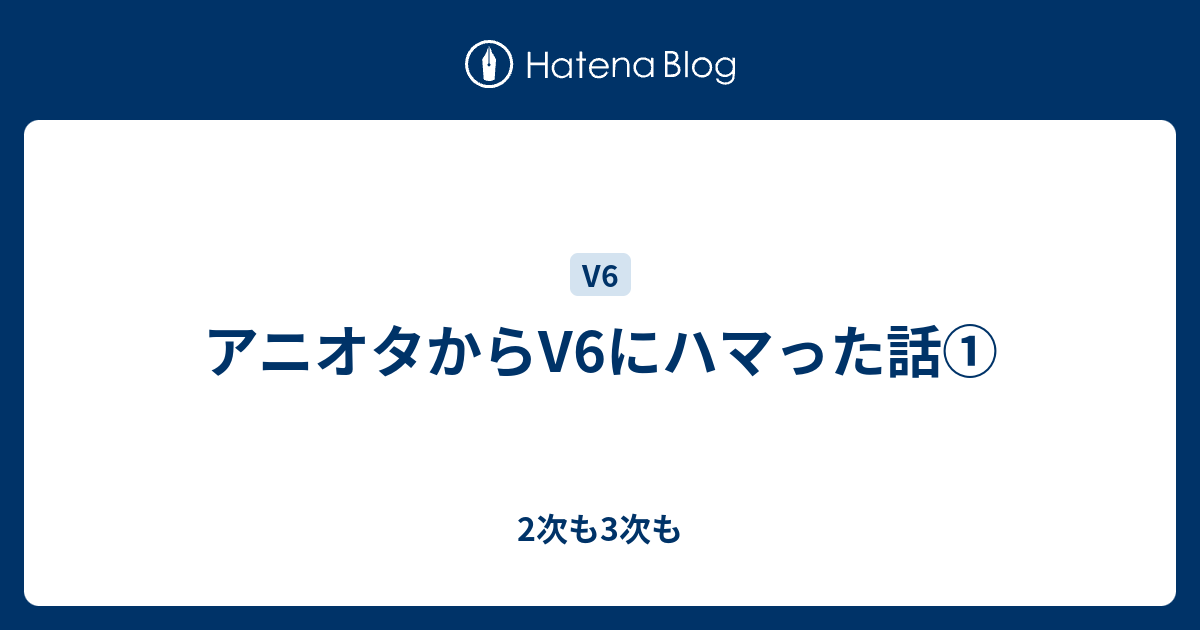 アニオタからv6にハマった話 2次も3次も