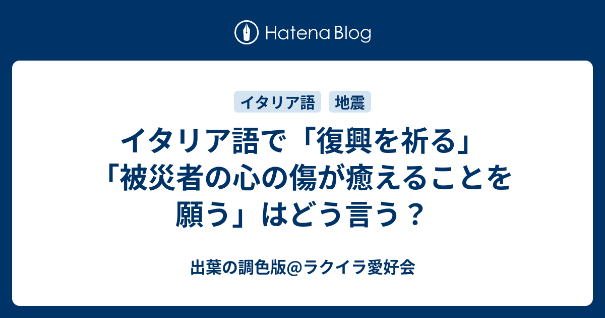 イタリア語で 復興を祈る 被災者の心の傷が癒えることを願う はどう言う 出葉の調色版 ラクイラ愛好会