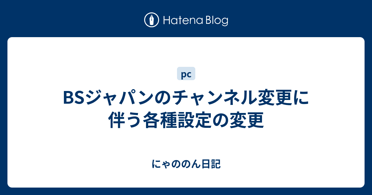 Bsジャパンのチャンネル変更に伴う各種設定の変更 にゃののん日記