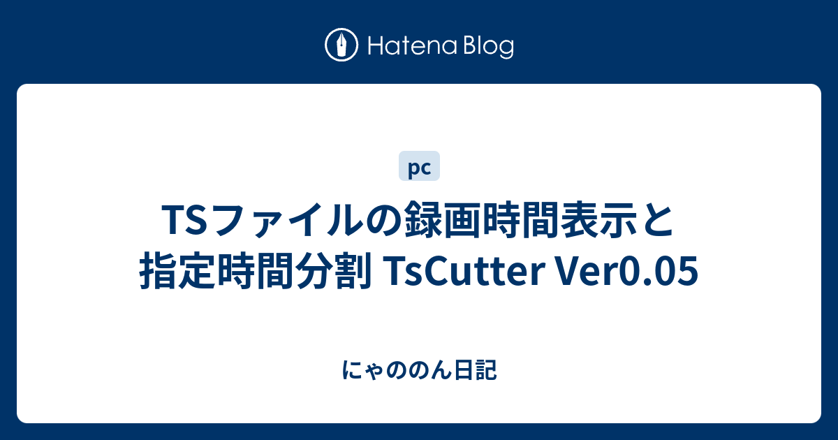 Tsファイルの録画時間表示と指定時間分割 Tscutter Ver0 05 にゃののん日記