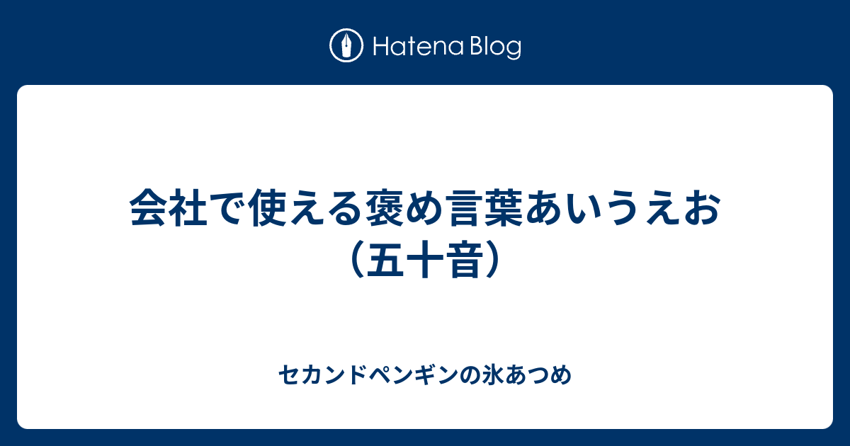 会社で使える褒め言葉あいうえお 五十音 セカンドペンギンの氷あつめ