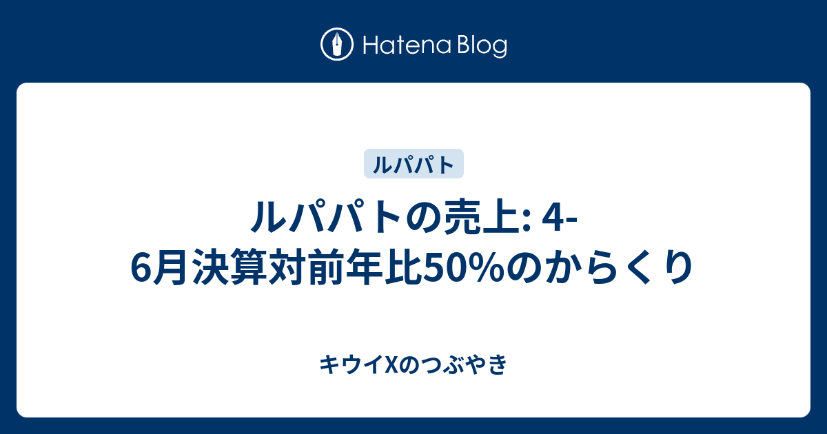 ルパパトの売上 4 6月決算対前年比50 のからくり キウイxのつぶやき