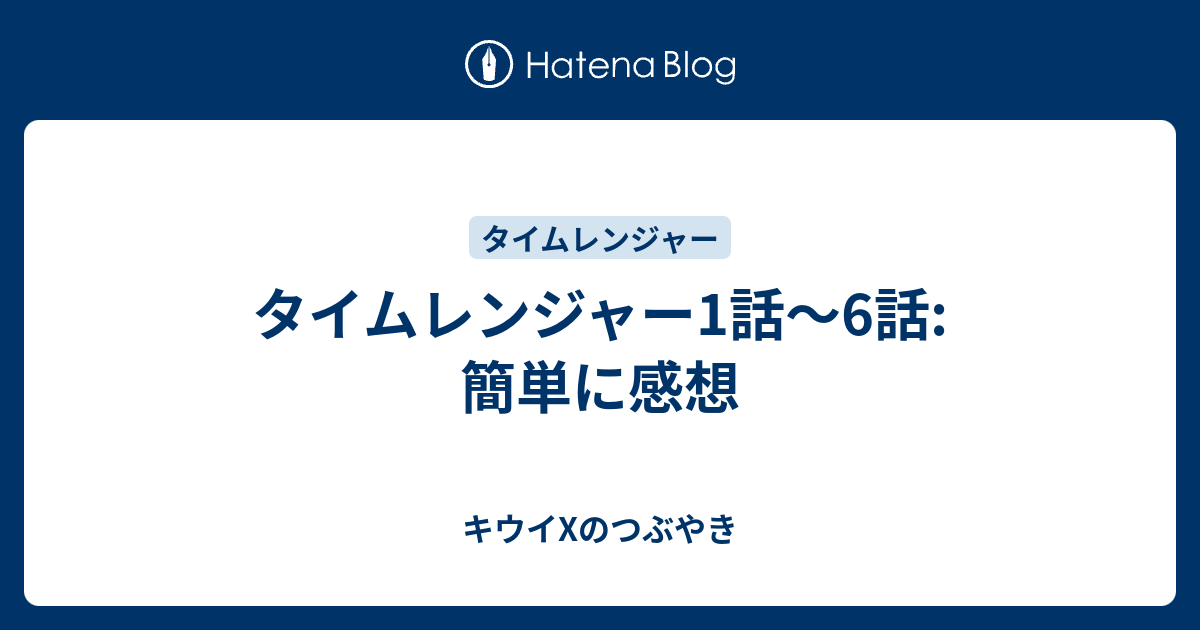 タイムレンジャー1話 6話 簡単に感想 キウイxのつぶやき