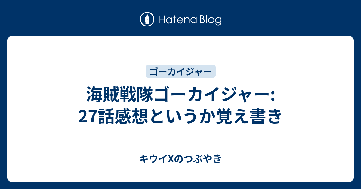 海賊戦隊ゴーカイジャー 27話感想というか覚え書き キウイxのつぶやき