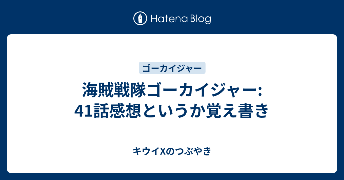 海賊戦隊ゴーカイジャー 41話感想というか覚え書き キウイxのつぶやき