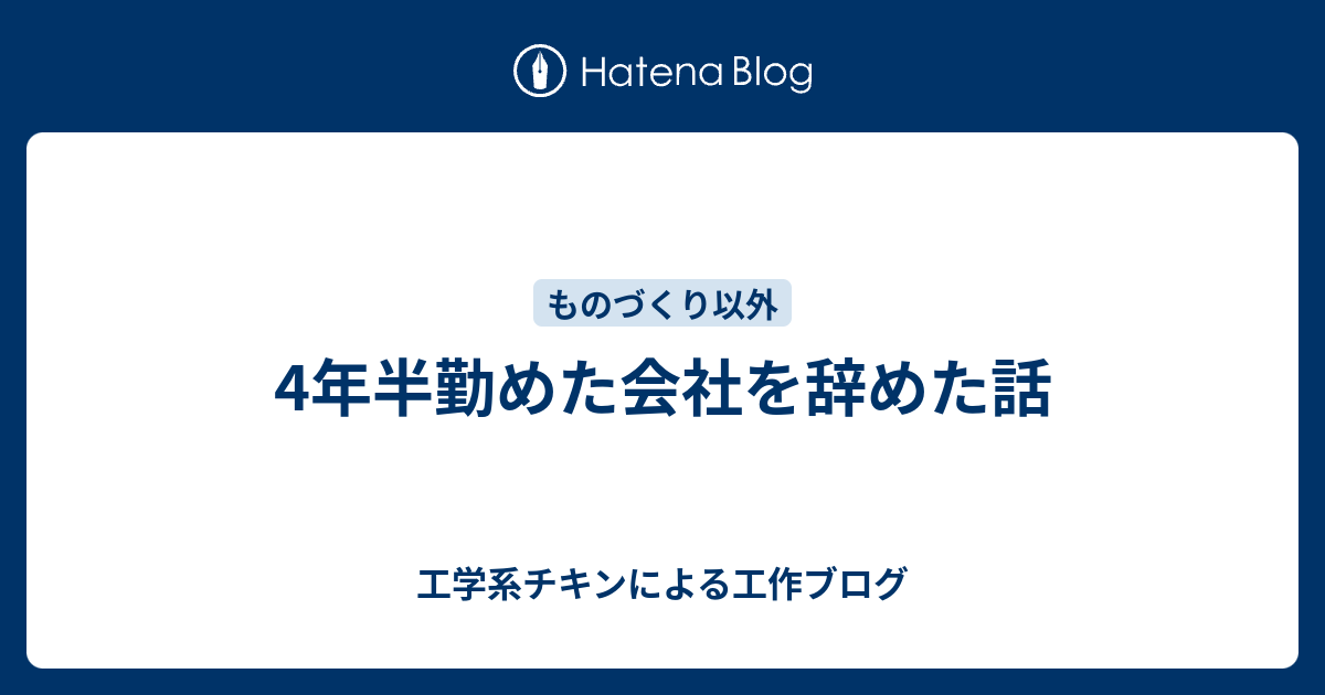 4年半勤めた会社を辞めた話 - 工学系チキンによる工作ブログ