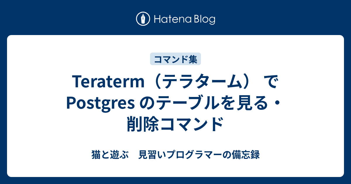 Teraterm（テラターム） でPostgres のテーブルを見る・削除コマンド 猫と遊ぶ 見習いプログラマーの備忘録