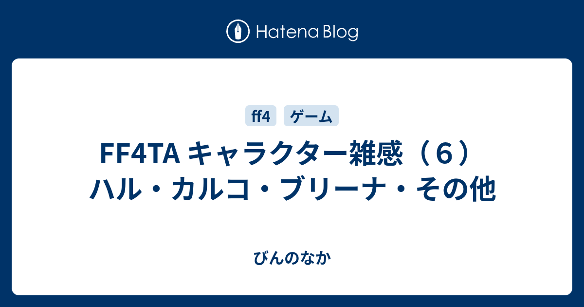 Ff4ta キャラクター雑感 ６ ハル カルコ ブリーナ その他 びんのなか