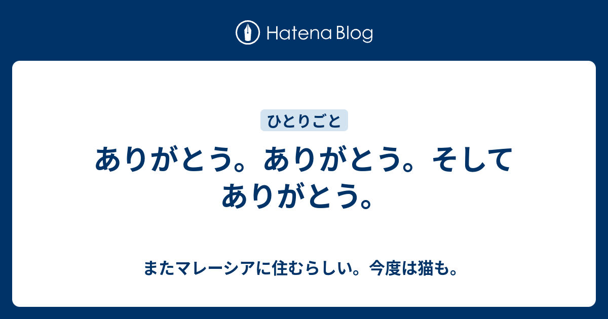 ありがとう。ありがとう。そしてありがとう。 - またマレーシアに住むらしい。今度は猫も。