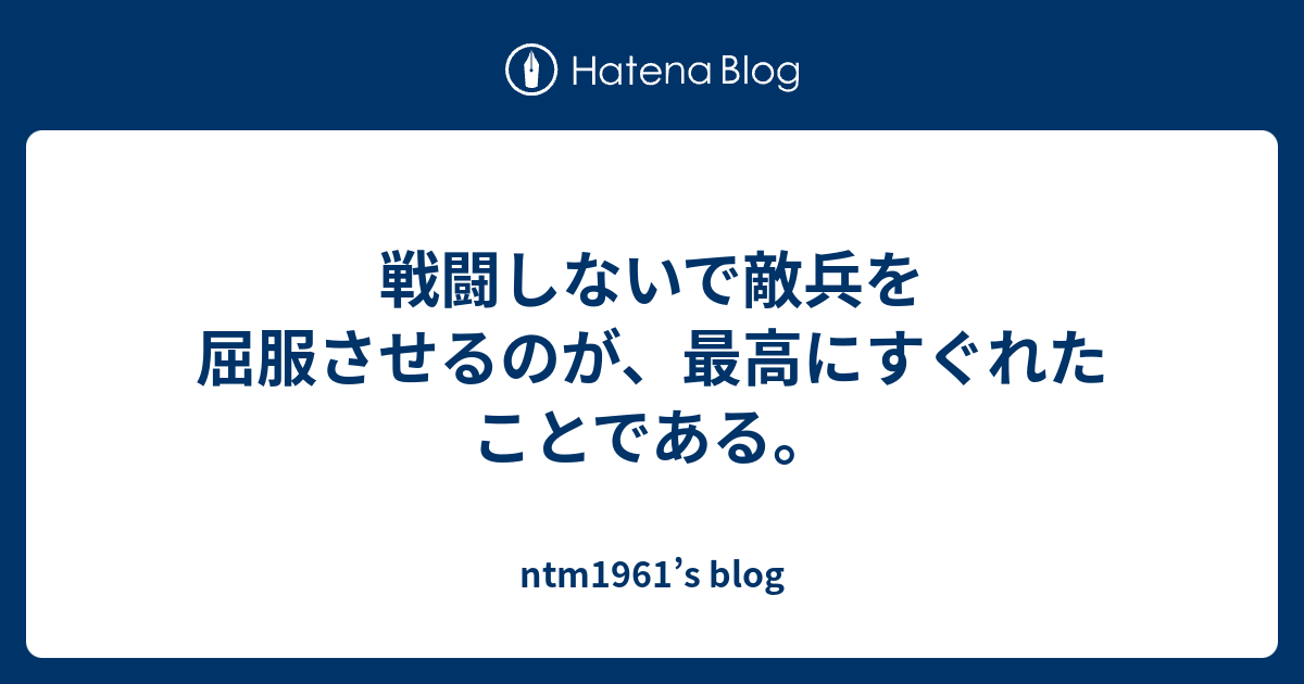 戦闘しないで敵兵を屈服させるのが、最高にすぐれたことである。 ntm1961’s blog
