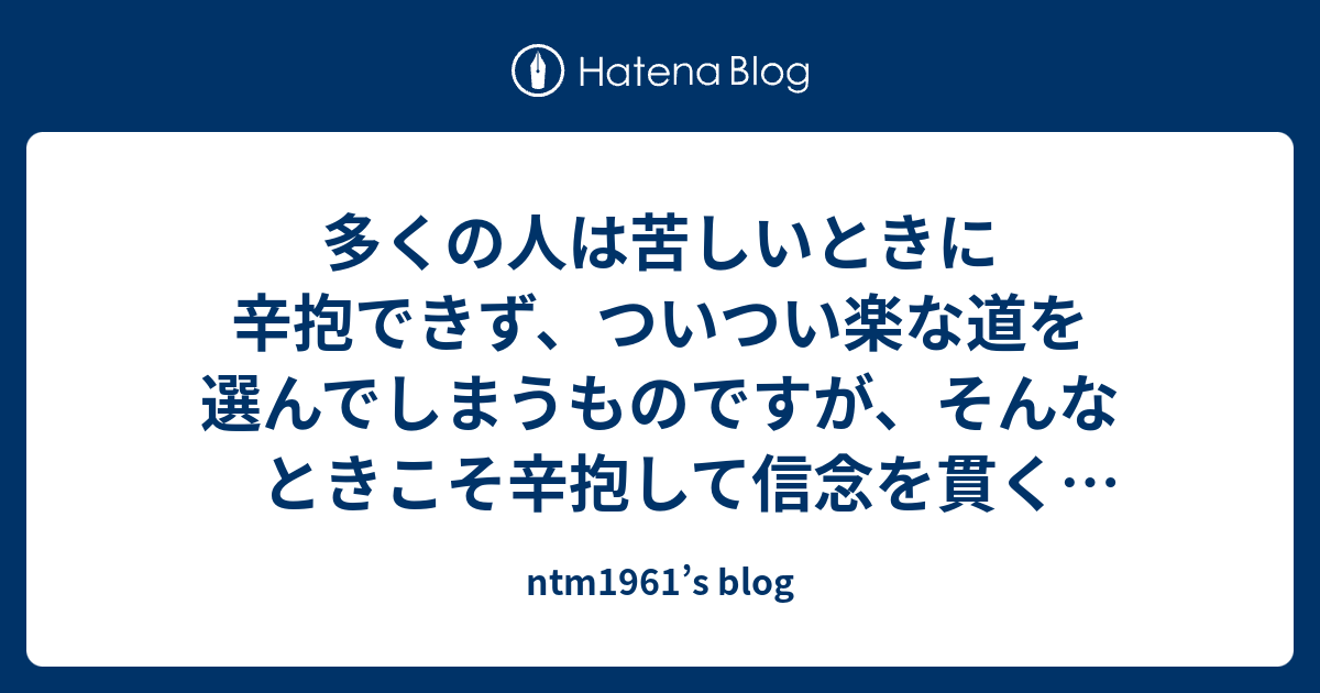 多くの人は苦しいときに辛抱できず、ついつい楽な道を選んでしまうものですが、そんなときこそ辛抱して信念を貫くことが重要なのです ...