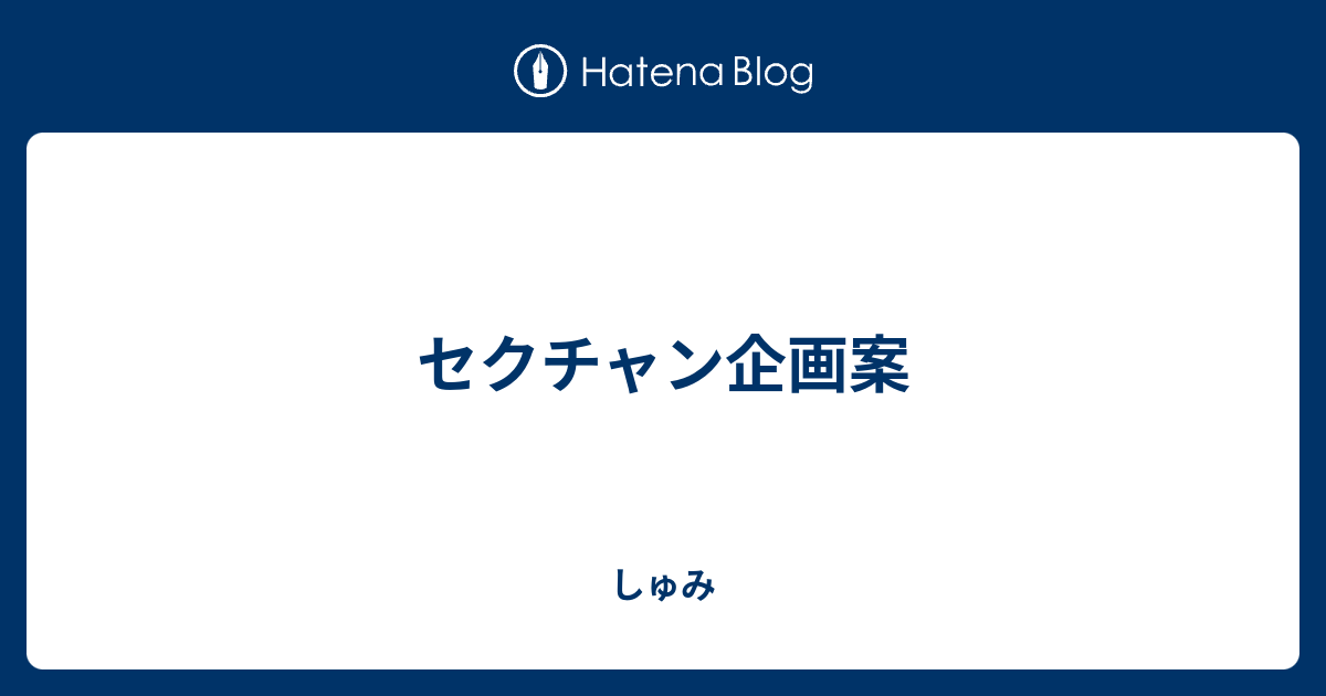 セクチャン企画案 しゅみ