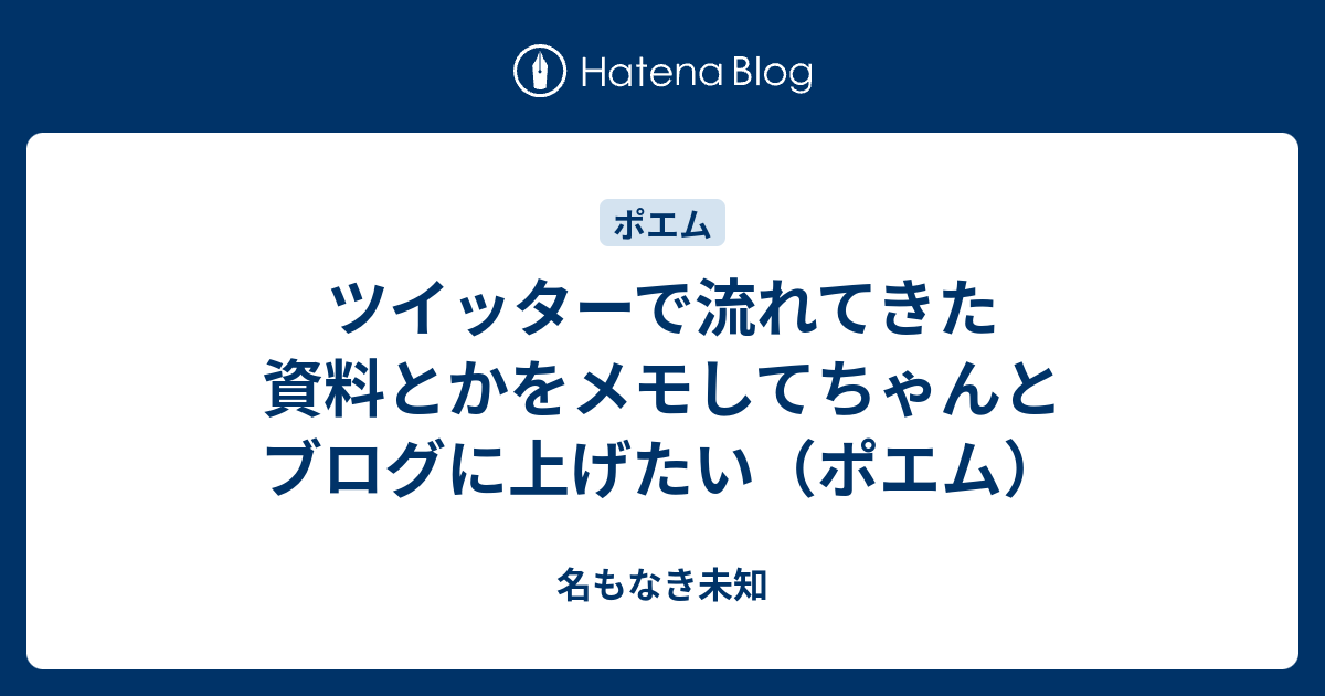 ツイッターで流れてきた資料とかをメモしてちゃんとブログに上げたい ポエム 名もなき未知