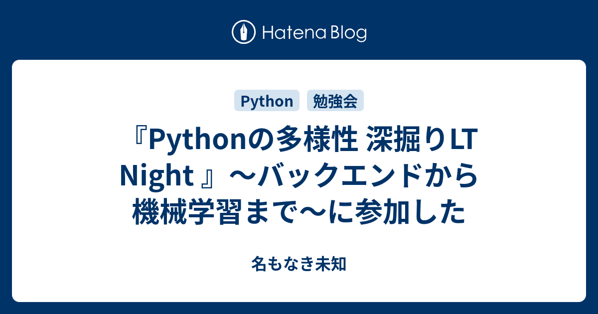 『Pythonの多様性 深掘りLT Night 』〜バックエンドから機械学習まで〜に参加した - 名もなき未知