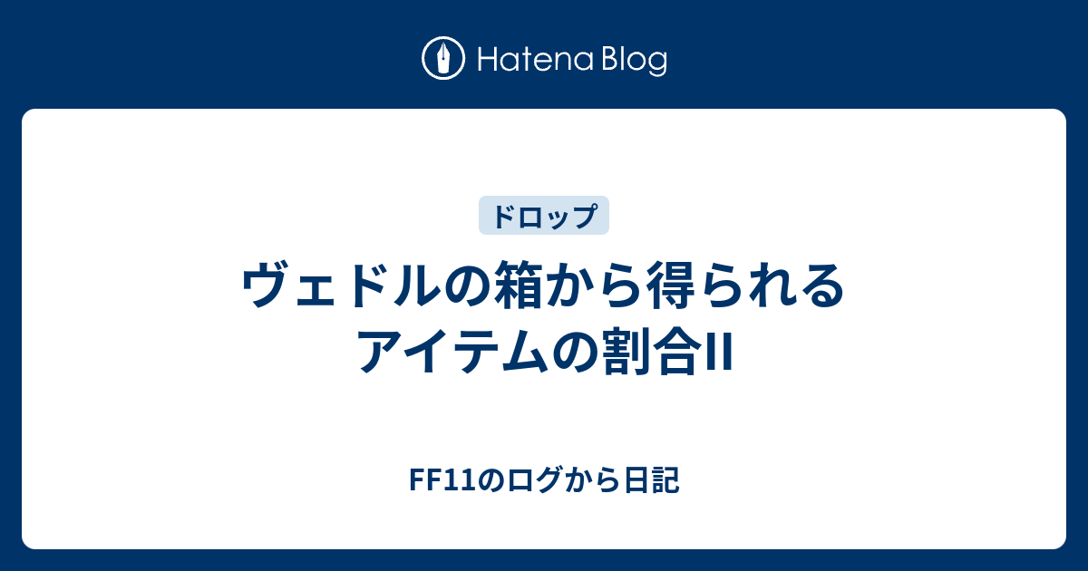 ヴェドルの箱から得られるアイテムの割合ii Ff11のログから日記