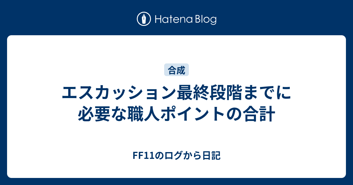 エスカッション最終段階までに必要な職人ポイントの合計 Ff11のログから日記