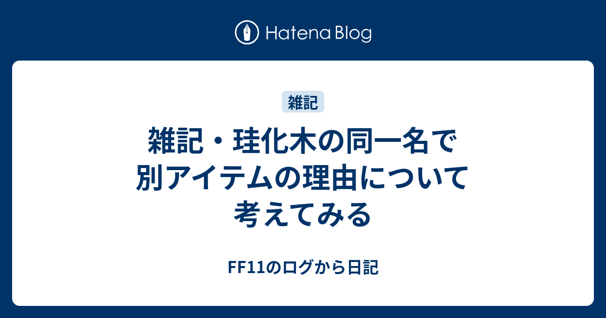 雑記 珪化木の同一名で別アイテムの理由について考えてみる Ff11のログから日記