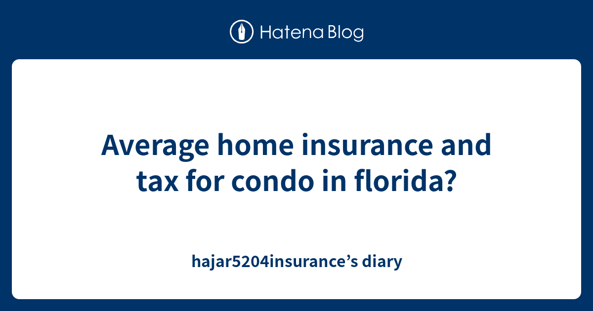 Average home insurance and tax for condo in florida