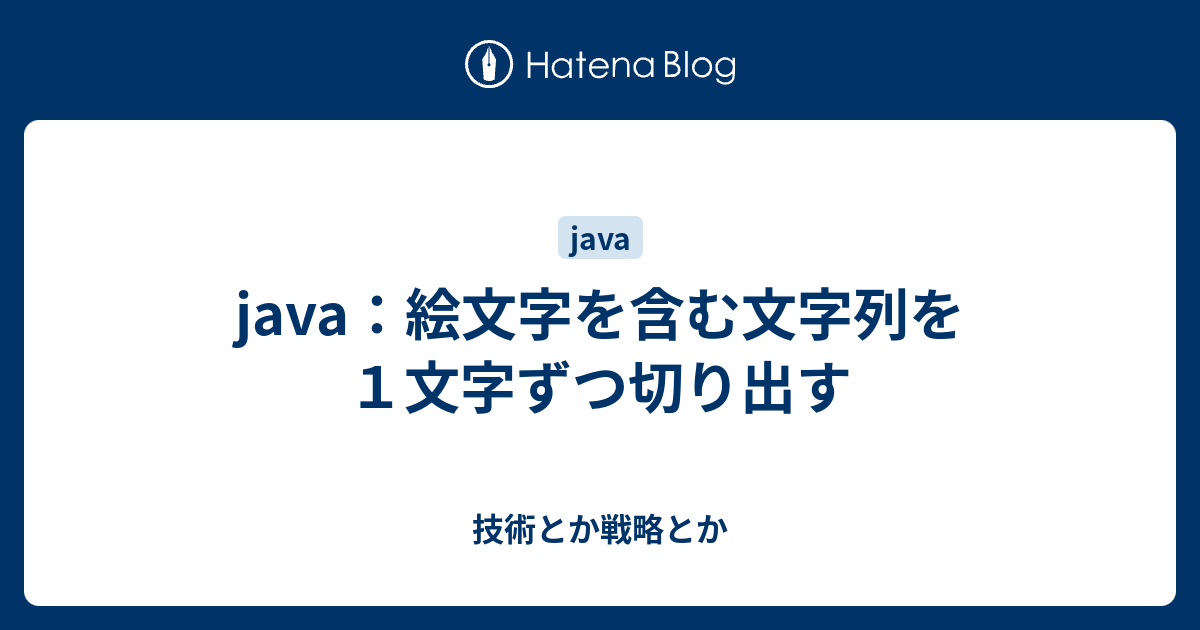 Java 絵文字を含む文字列を１文字ずつ切り出す 技術とか戦略とか