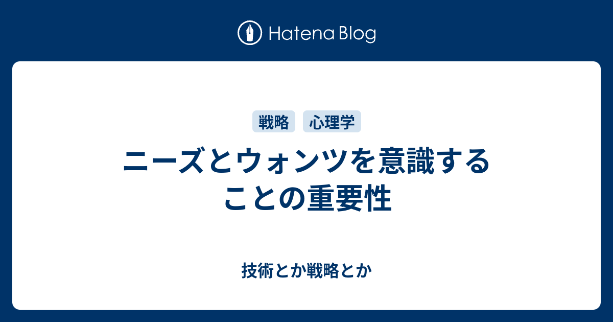 ニーズとウォンツを意識することの重要性 技術とか戦略とか