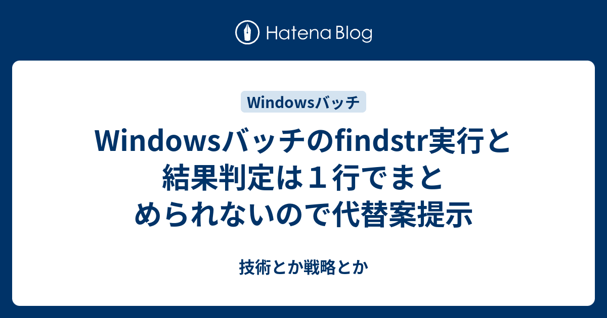 Windowsバッチのfindstr実行と結果判定は１行でまとめられないので代替案提示 技術とか戦略とか