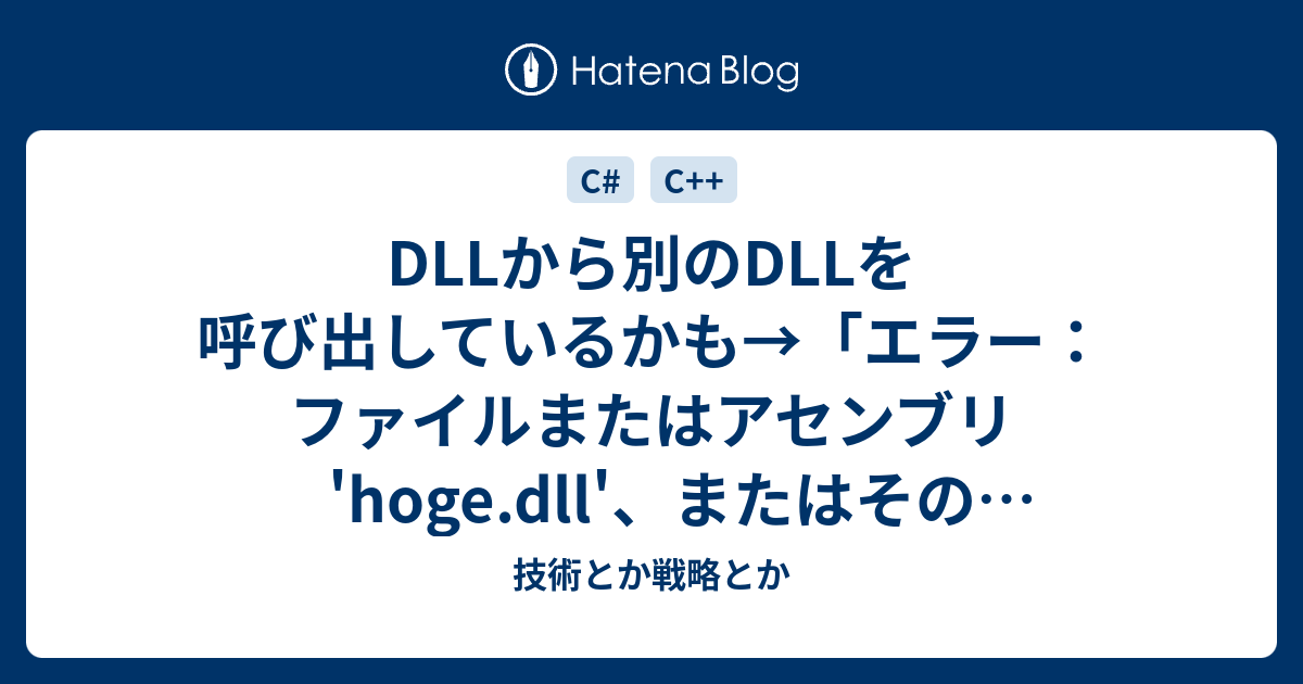 Dllから別のdllを呼び出しているかも エラー ファイルまたはアセンブリ Hoge Dll またはその依存関係の1つが読み込めませんでした 指定されたモジュールが見つかりません 技術とか戦略とか