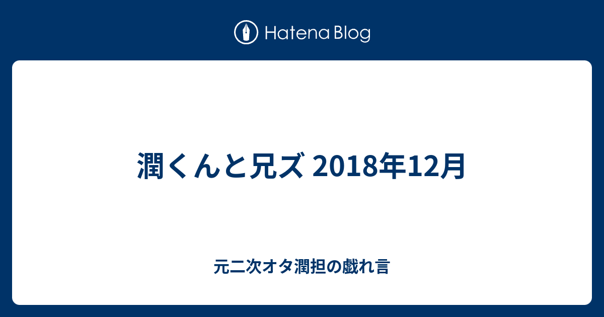 潤くんと兄ズ 2018年12月 嵐オタクの戯れ言