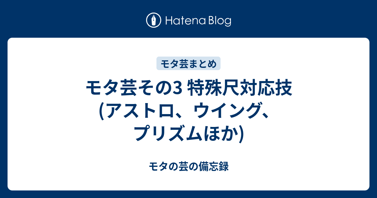 モタ芸その3 特殊尺対応技 アストロ ウイング プリズムほか モタの芸の備忘録