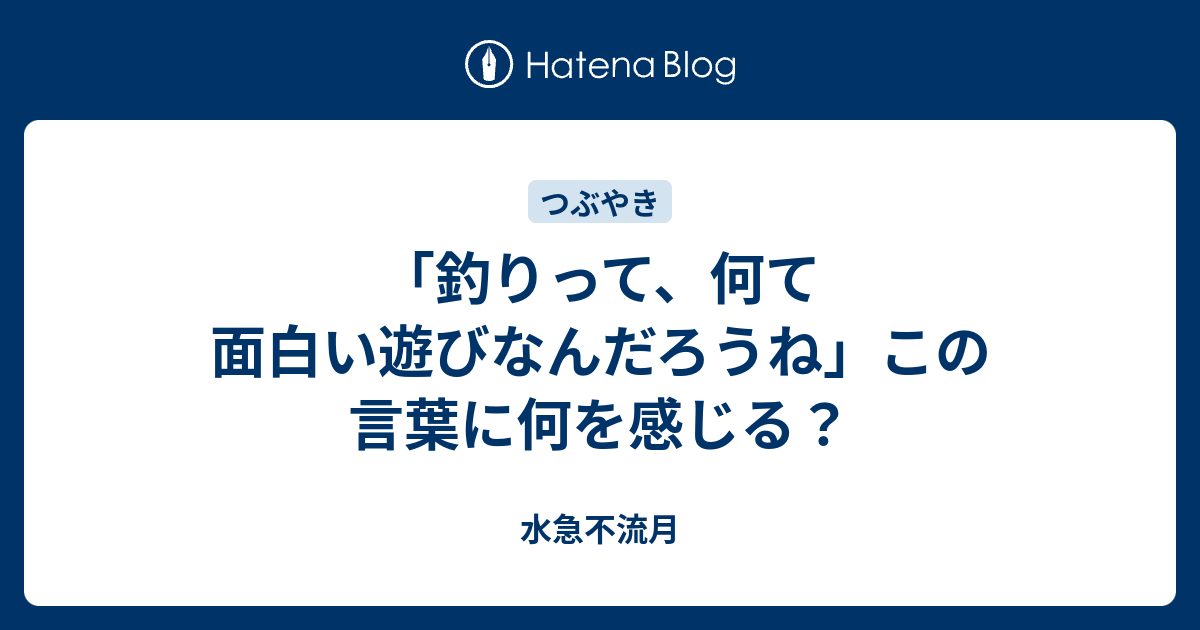 釣りって 何て面白い遊びなんだろうね この言葉に何を感じる 水急不流月