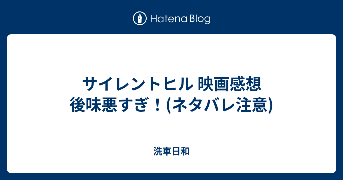 サイレントヒル 映画感想 後味悪すぎ ネタバレ注意 洗車日和