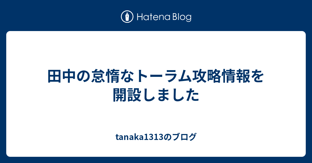 田中の怠惰なトーラム攻略情報を開設しました Tanaka1313のブログ