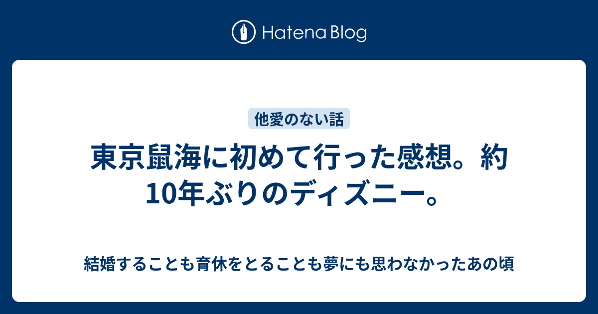 東京鼠海に初めて行った感想 約10年ぶりのディズニー 結婚することも育休をとることも夢にも思わなかったあの頃