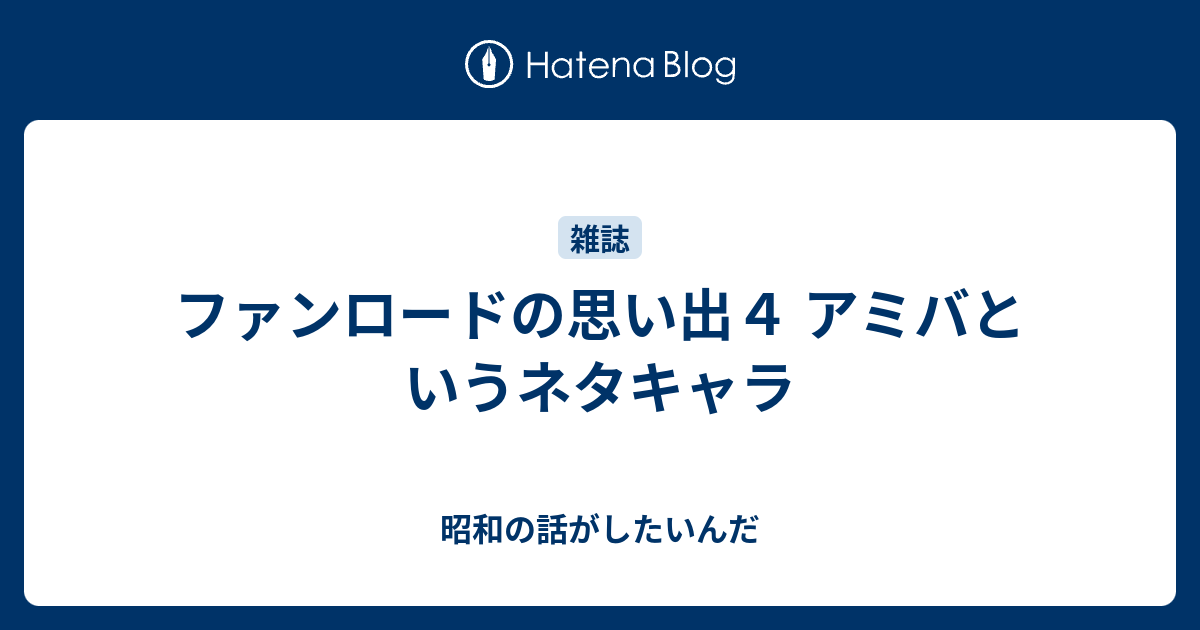 ファンロードの思い出４ アミバというネタキャラ 昭和の話がしたいんだ