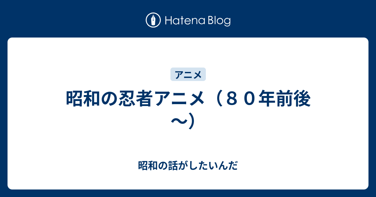 昭和の忍者アニメ ８０年前後 昭和の話がしたいんだ